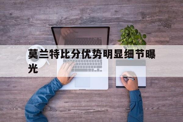莫兰特比分优势明显细节曝光(莫兰特pe) 莫兰特比分优势明显细节曝光(莫兰特pe)
